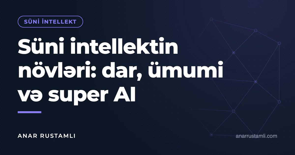 Süni intellektin növləri: dar, ümumi və super AI — Anar Rustamli