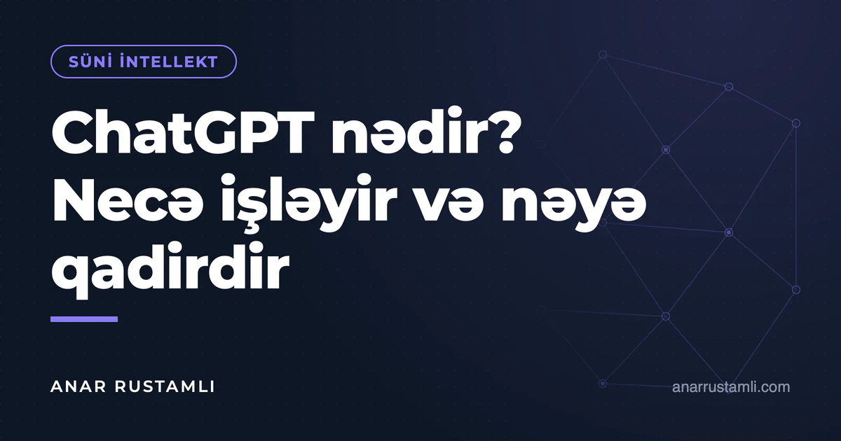 ChatGPT nədir? Necə işləyir və nəyə qadirdir — Anar Rustamli