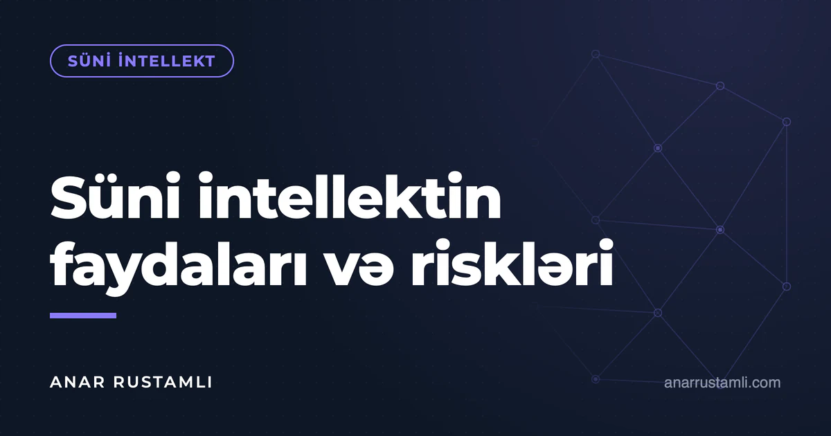 Süni intellektin faydaları və riskləri — Anar Rustamli