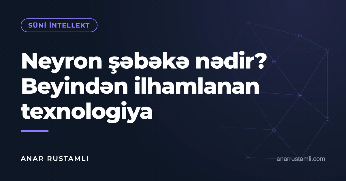 Neyron şəbəkə nədir? Beyindən ilhamlanan texnologiya — Anar Rustamli