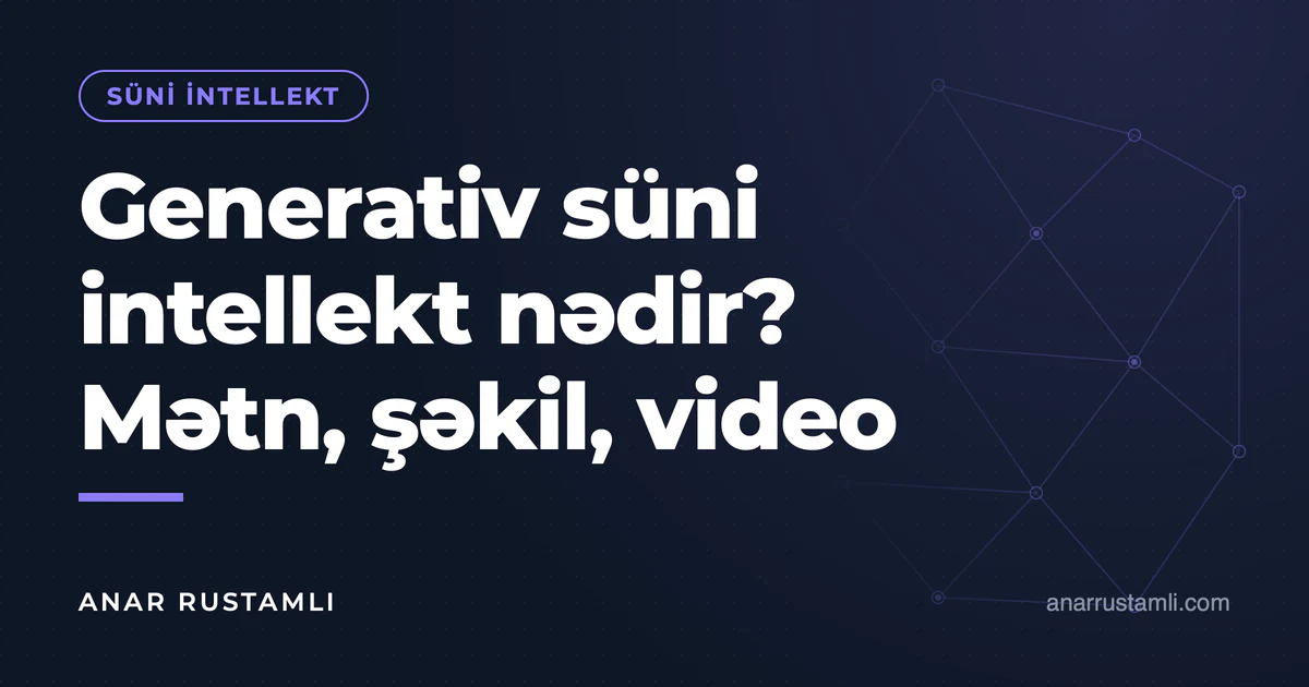 Generativ süni intellekt nədir? Mətn, şəkil, video — Anar Rustamli