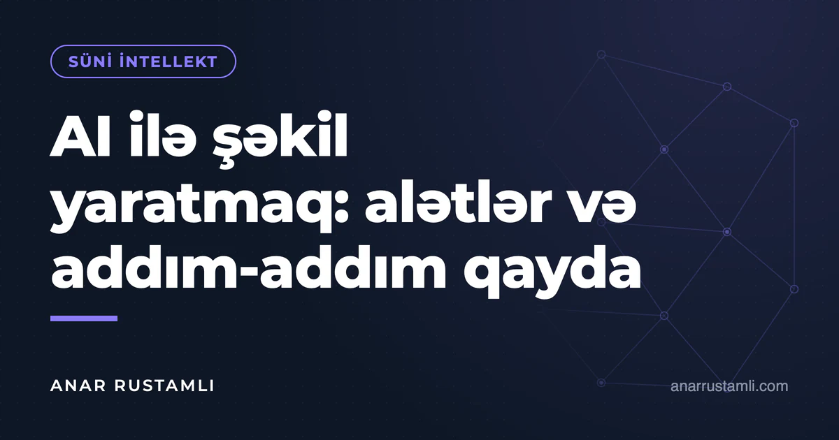 AI ilə şəkil yaratmaq: alətlər və addım-addım qayda — Anar Rustamli