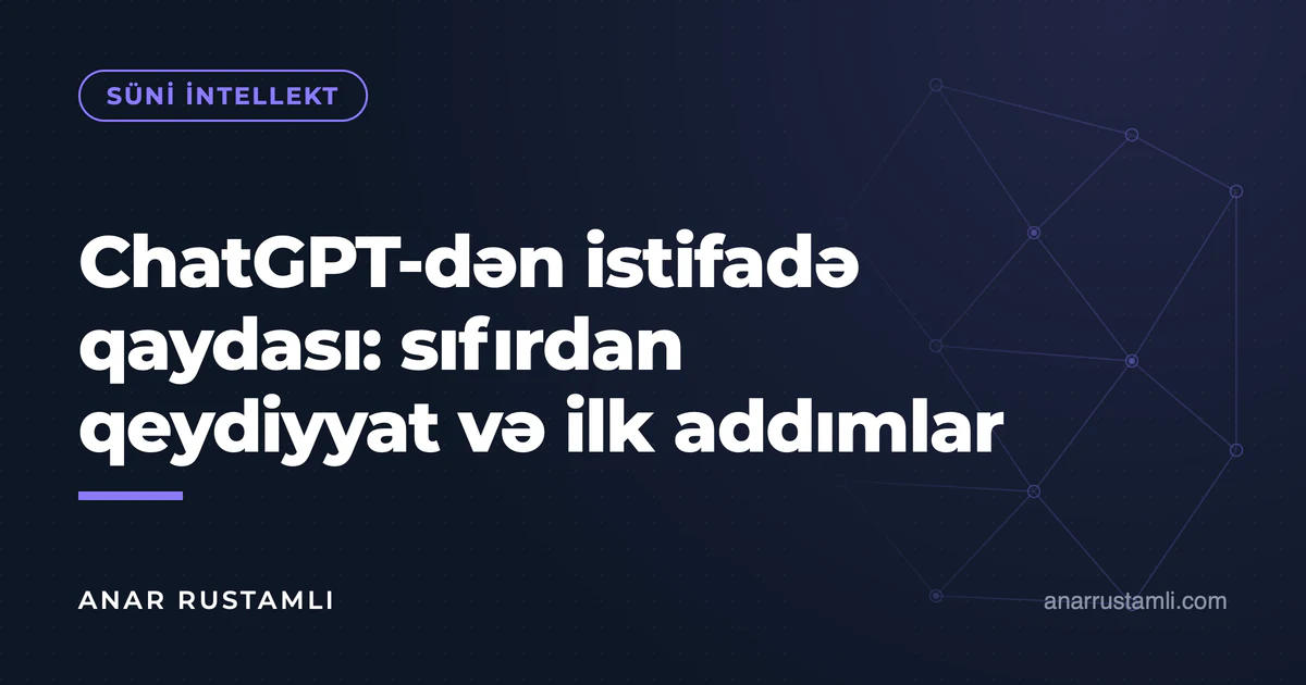 ChatGPT-dən istifadə qaydası: sıfırdan qeydiyyat və ilk addımlar — Anar Rustamli