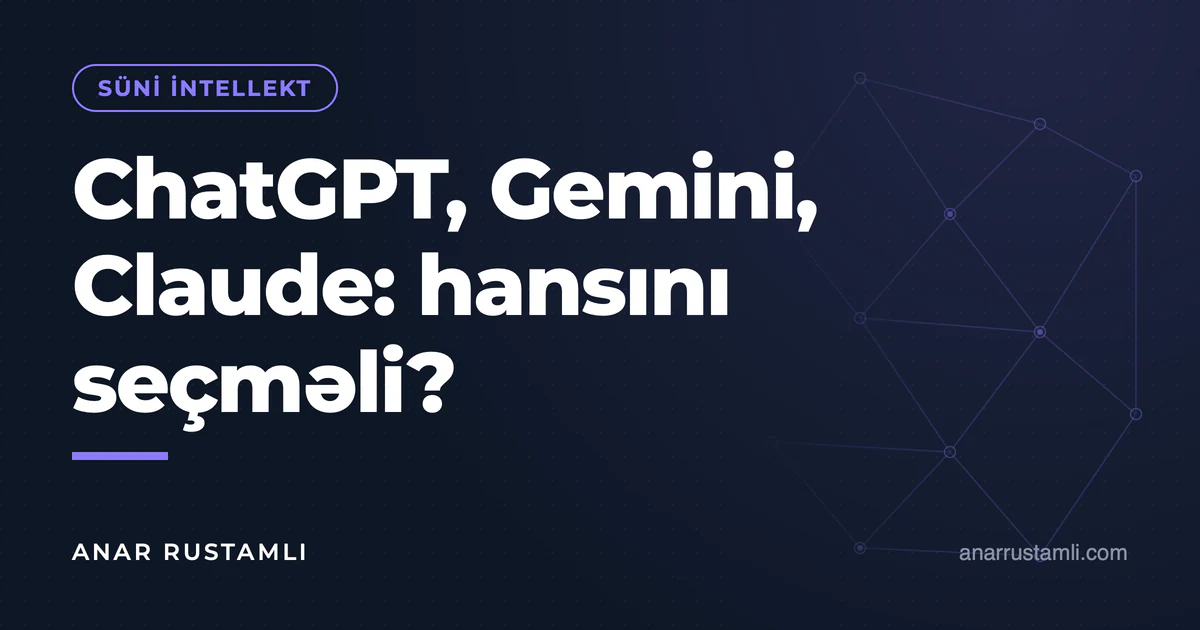 ChatGPT, Gemini, Claude: hansını seçməli? — Anar Rustamli