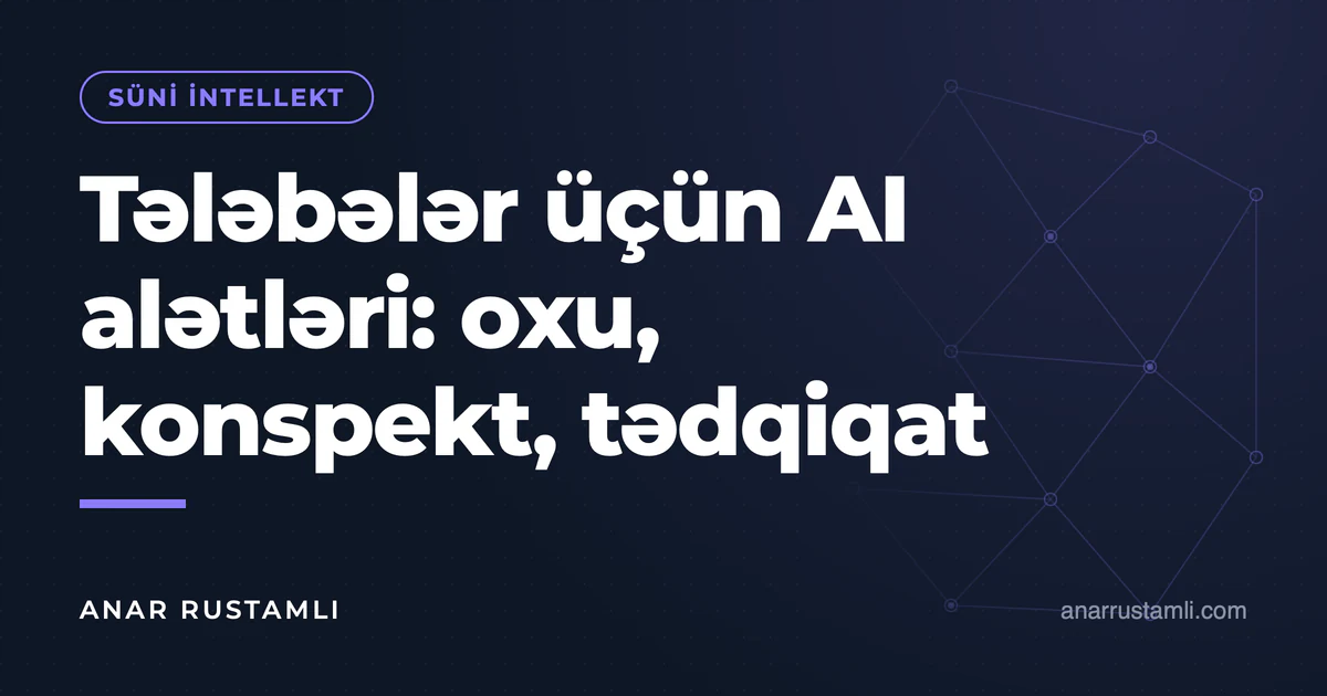 Tələbələr üçün AI alətləri: oxu, konspekt, tədqiqat — Anar Rustamli