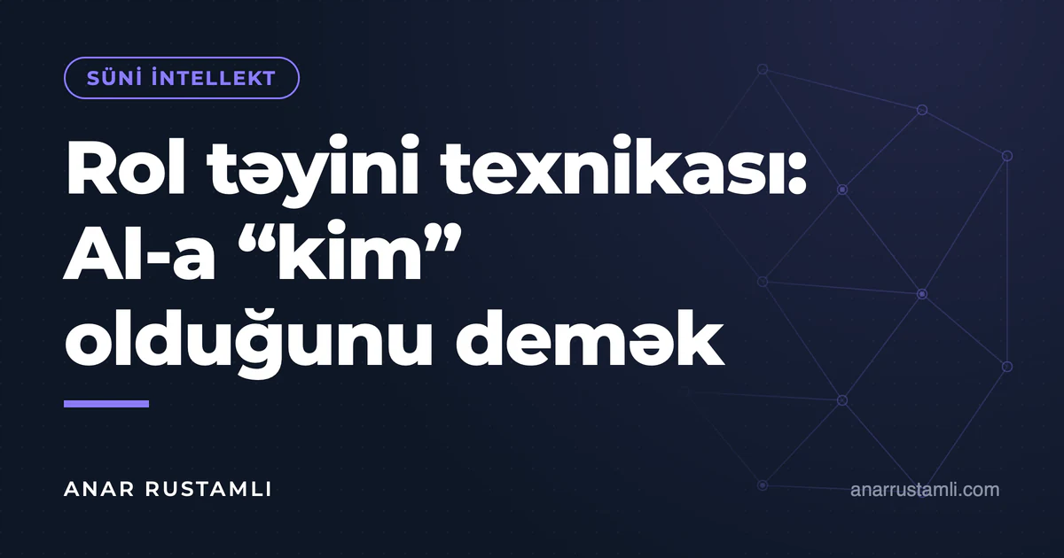 Rol təyini texnikası: AI-a "kim" olduğunu demək — Anar Rustamli