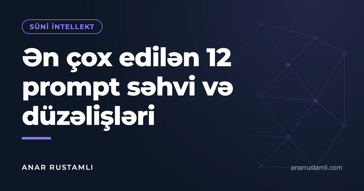 Ən çox edilən 12 prompt səhvi və düzəlişləri — Anar Rustamli