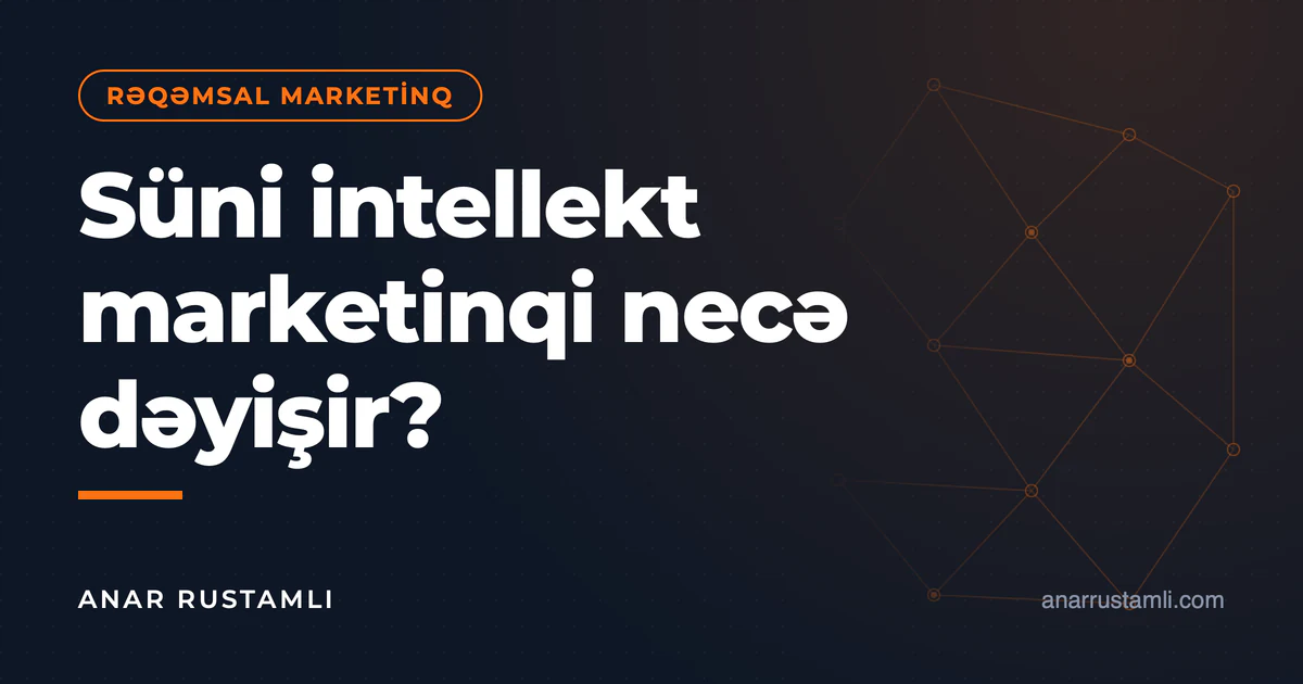 Süni intellekt marketinqi necə dəyişir? — Anar Rustamli