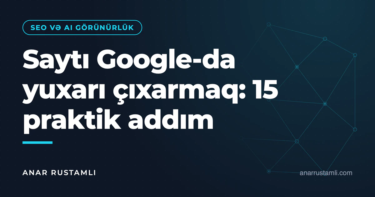 Saytı Google-da yuxarı çıxarmaq: 15 praktik addım — Anar Rustamli