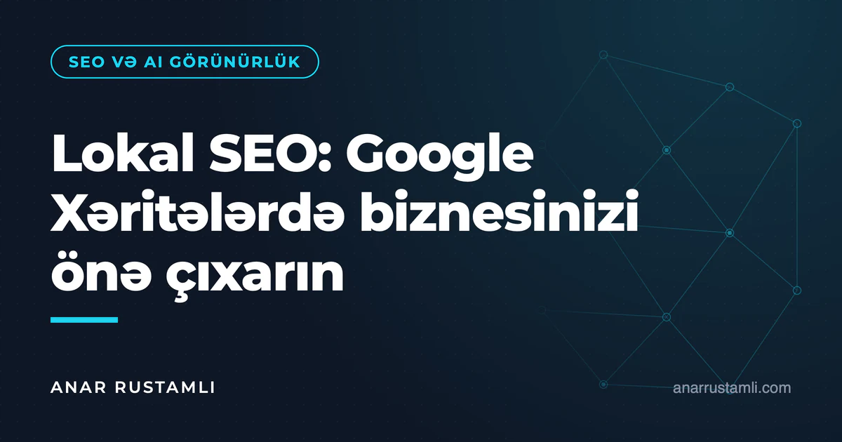 Lokal SEO: Google Xəritələrdə biznesinizi önə çıxarın — Anar Rustamli