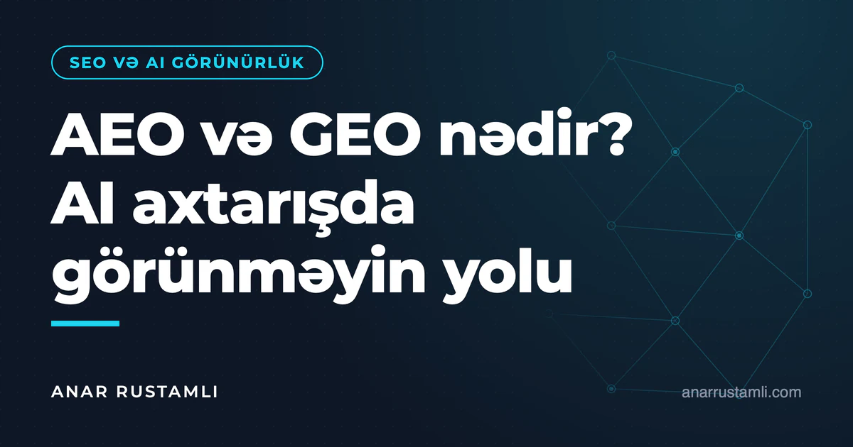 AEO və GEO nədir? AI axtarışda görünməyin yolu — Anar Rustamli