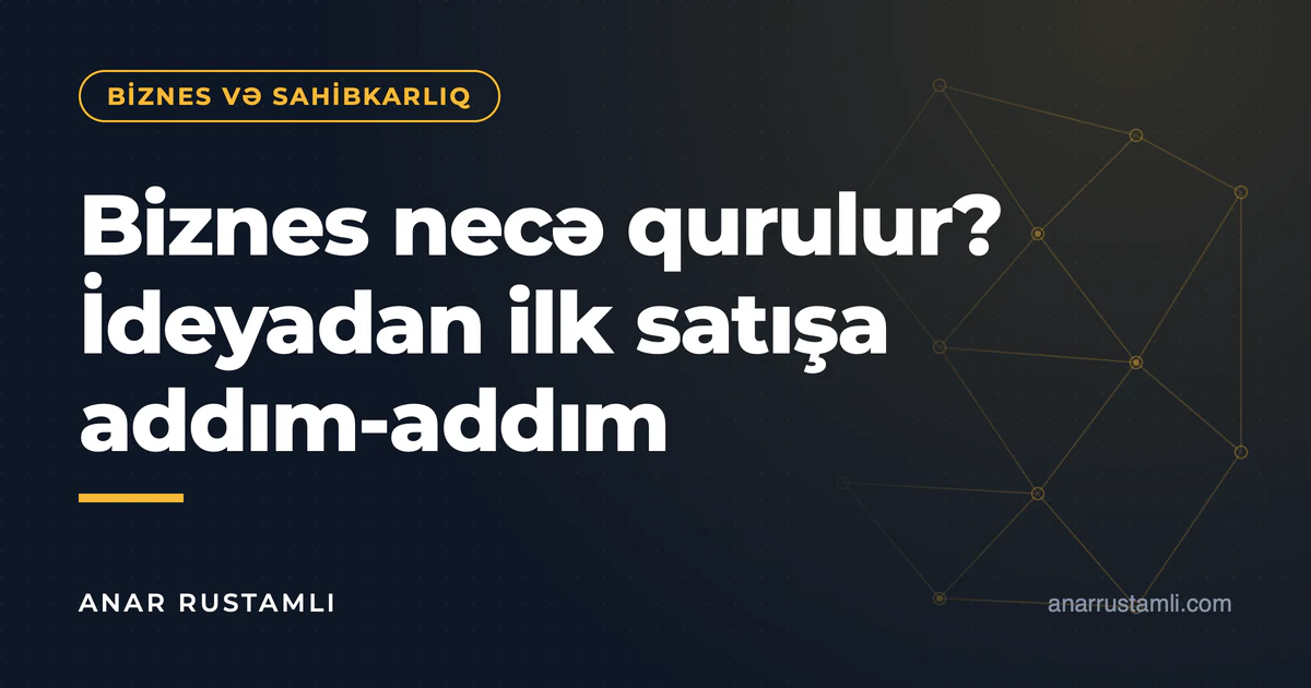 Biznes necə qurulur? İdeyadan ilk satışa addım-addım — Anar Rustamli