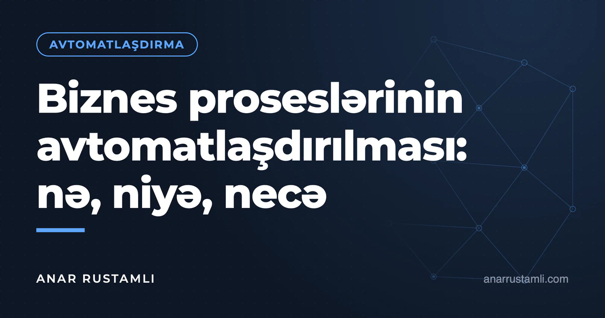 Biznes proseslərinin avtomatlaşdırılması: nə, niyə, necə — Anar Rustamli