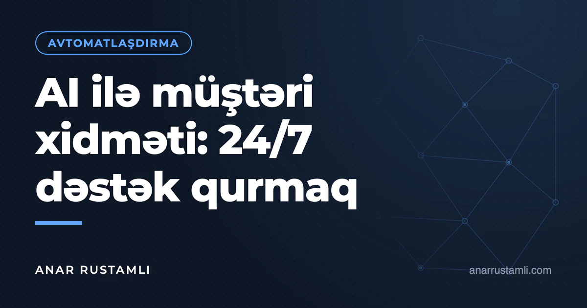 AI ilə müştəri xidməti: 24/7 dəstək qurmaq — Anar Rustamli