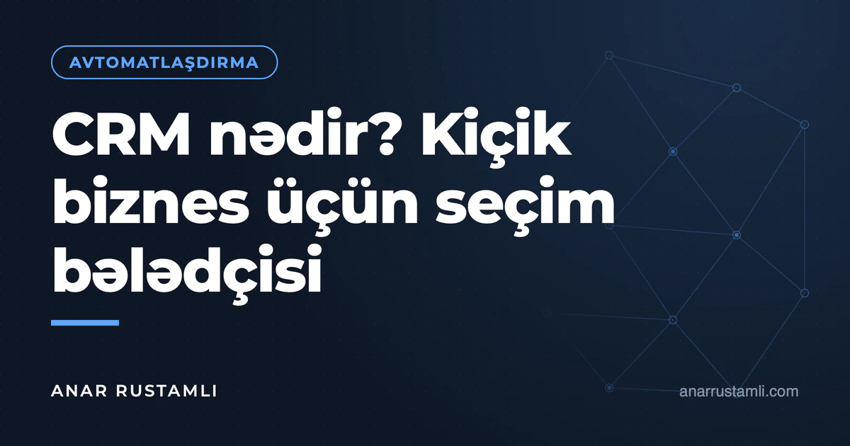CRM nədir? Kiçik biznes üçün seçim bələdçisi — Anar Rustamli