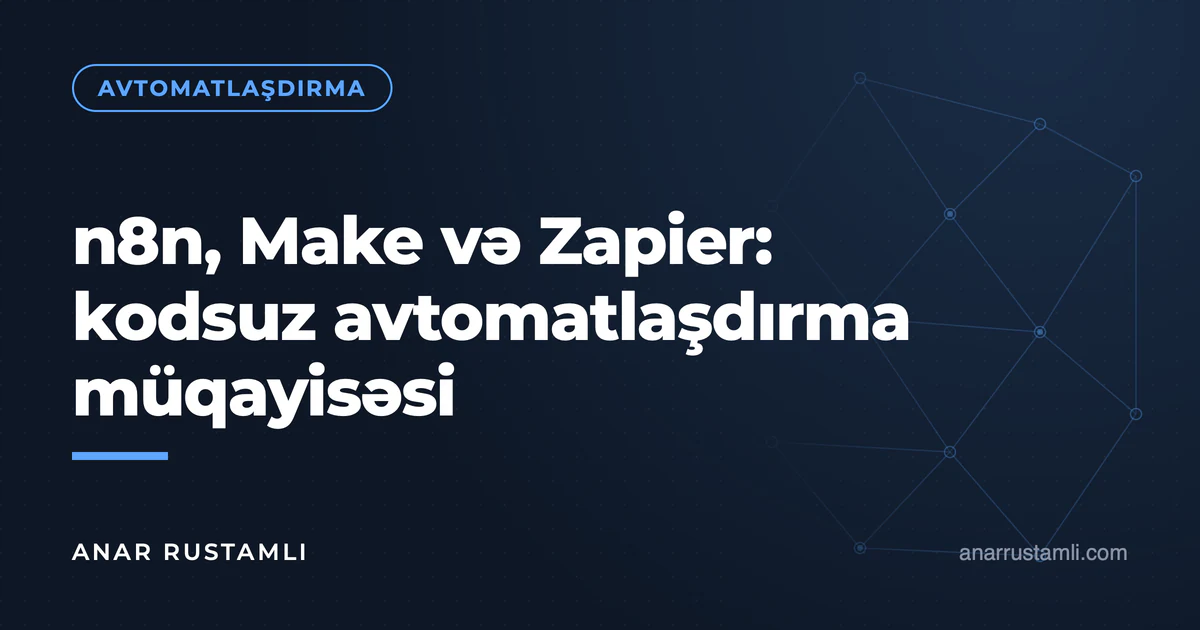 n8n, Make və Zapier: kodsuz avtomatlaşdırma müqayisəsi — Anar Rustamli