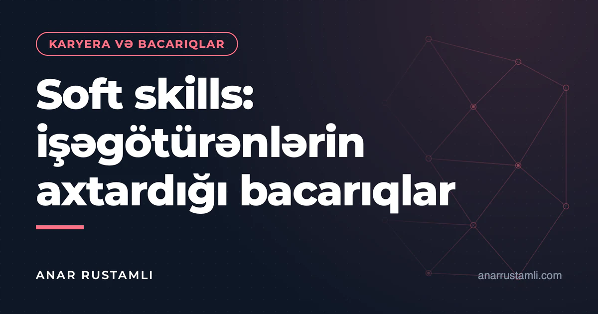 Soft skills: işəgötürənlərin axtardığı bacarıqlar — Anar Rustamli