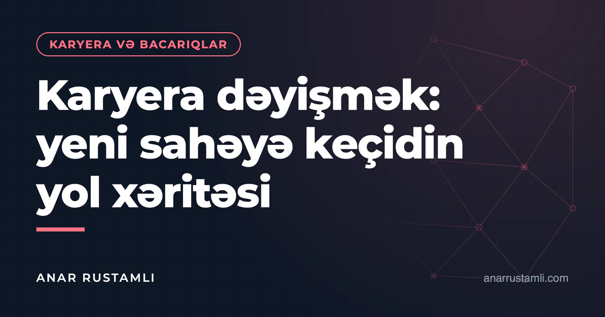 Karyera dəyişmək: yeni sahəyə keçidin yol xəritəsi — Anar Rustamli