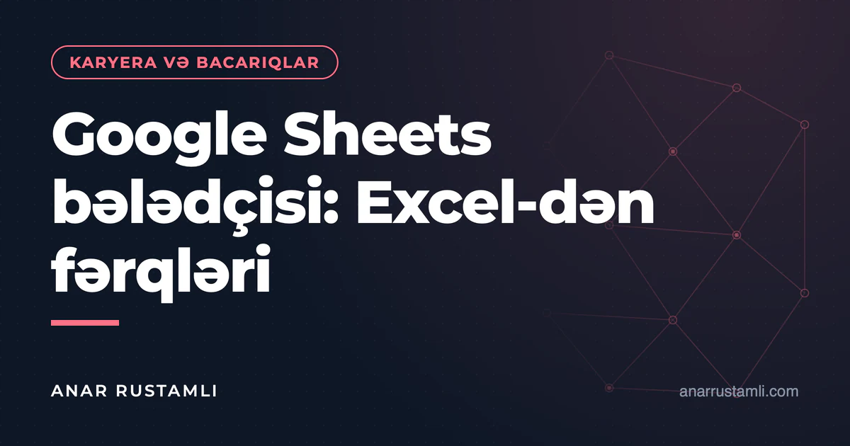 Google Sheets bələdçisi: Excel-dən fərqləri — Anar Rustamli
