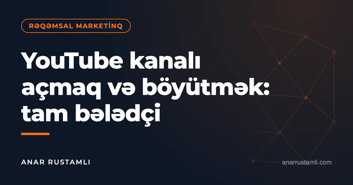 YouTube kanalı açmaq və böyütmək: tam bələdçi — Anar Rustamli