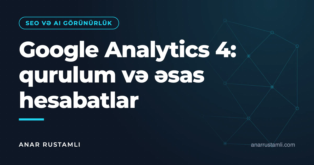 Google Analytics 4: qurulum və əsas hesabatlar — Anar Rustamli