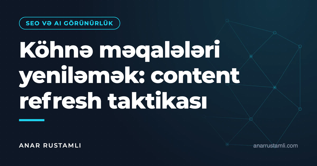 Köhnə məqalələri yeniləmək: content refresh taktikası — Anar Rustamli
