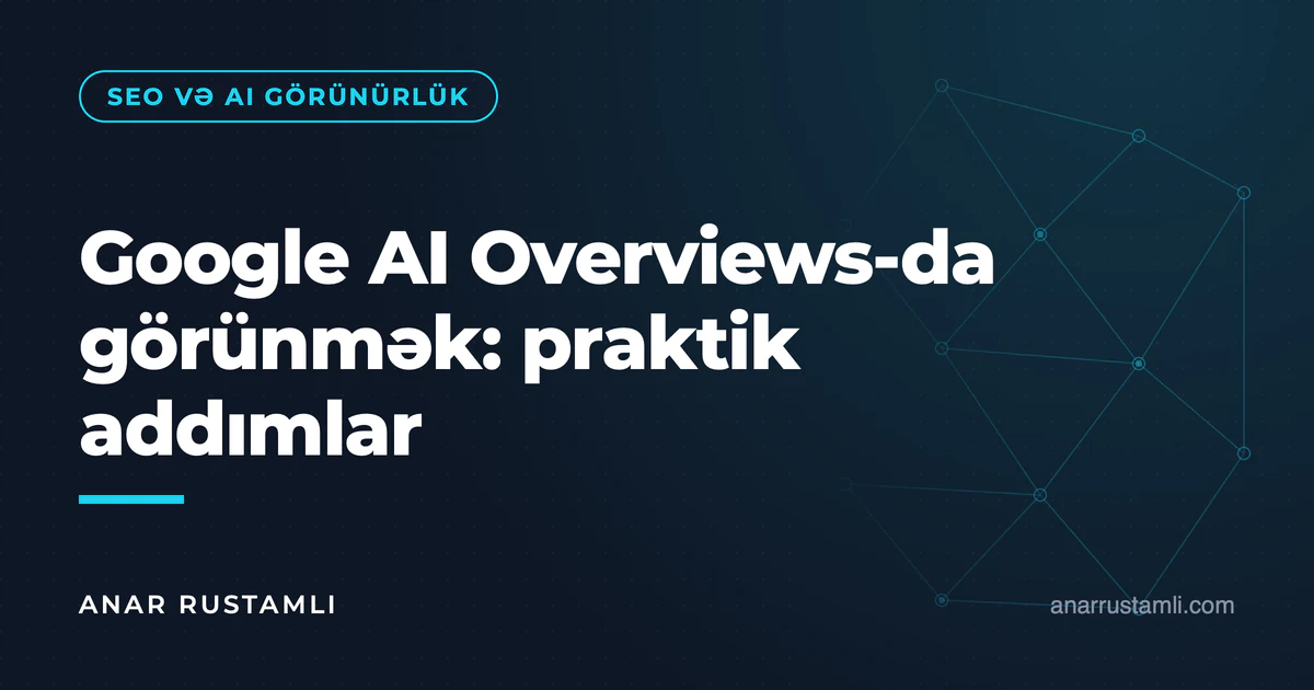 Google AI Overviews-da görünmək: praktik addımlar — Anar Rustamli