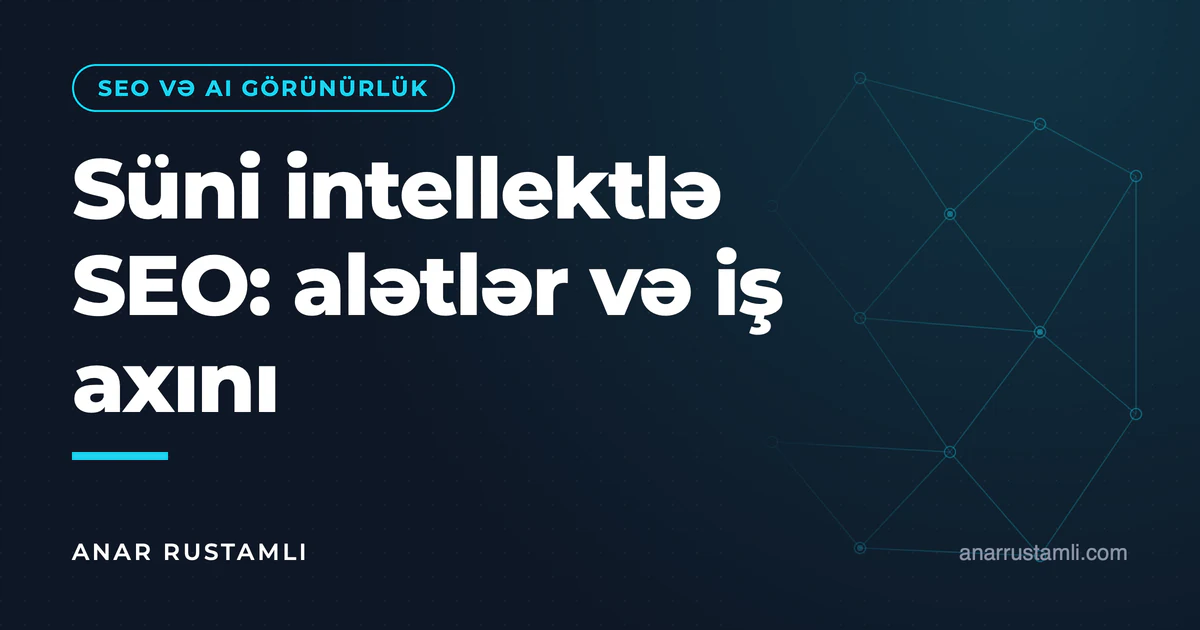 Süni intellektlə SEO: alətlər və iş axını — Anar Rustamli
