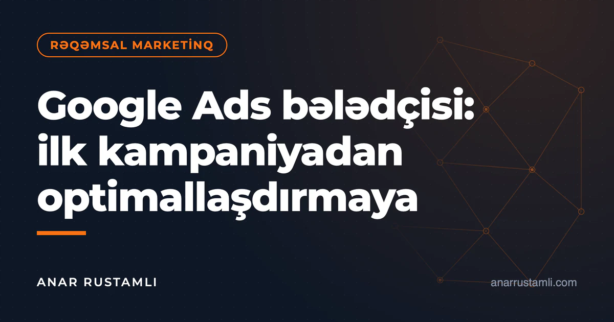 Google Ads bələdçisi: ilk kampaniyadan optimallaşdırmaya — Anar Rustamli