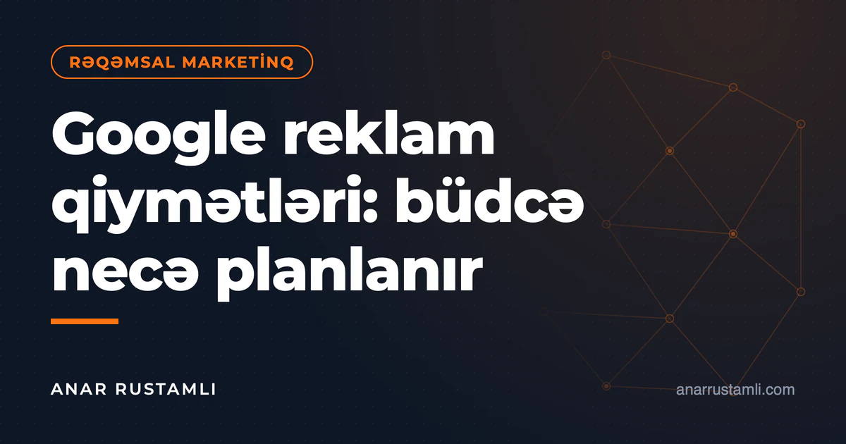 Google reklam qiymətləri: büdcə necə planlanır — Anar Rustamli