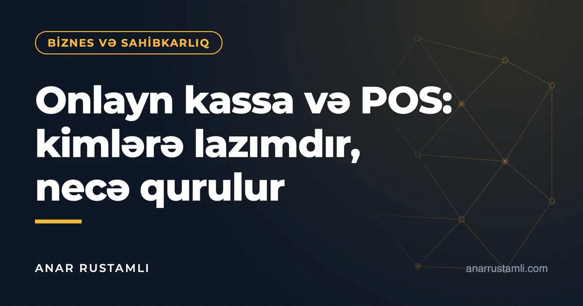 Onlayn kassa və POS: kimlərə lazımdır, necə qurulur — Anar Rustamli
