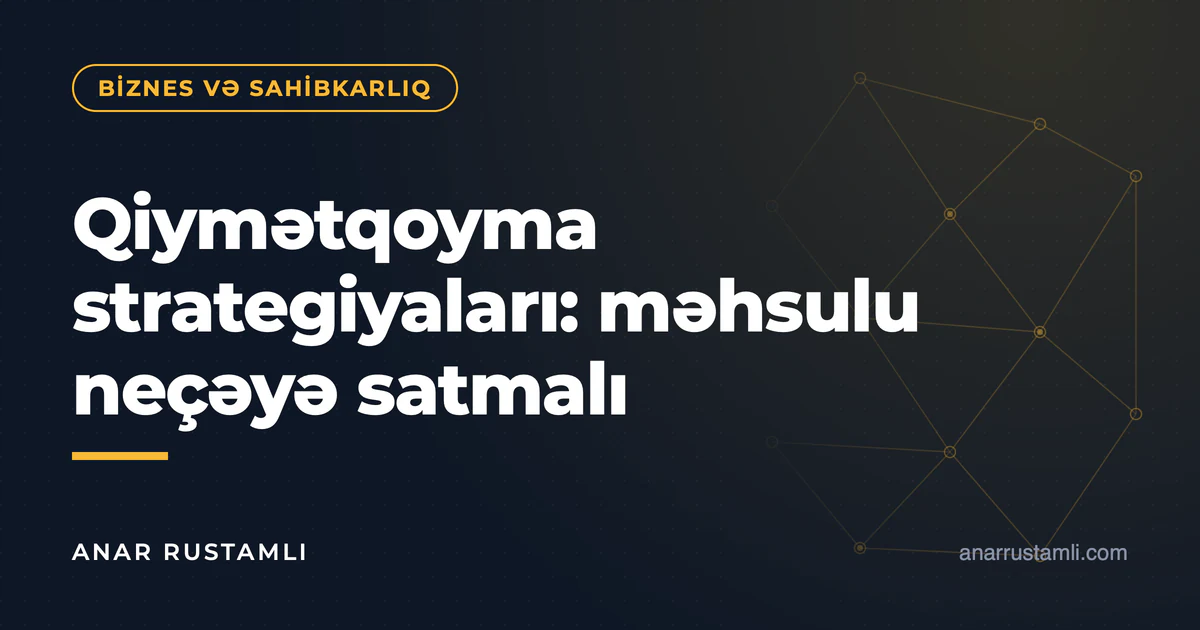 Qiymətqoyma strategiyaları: məhsulu neçəyə satmalı — Anar Rustamli