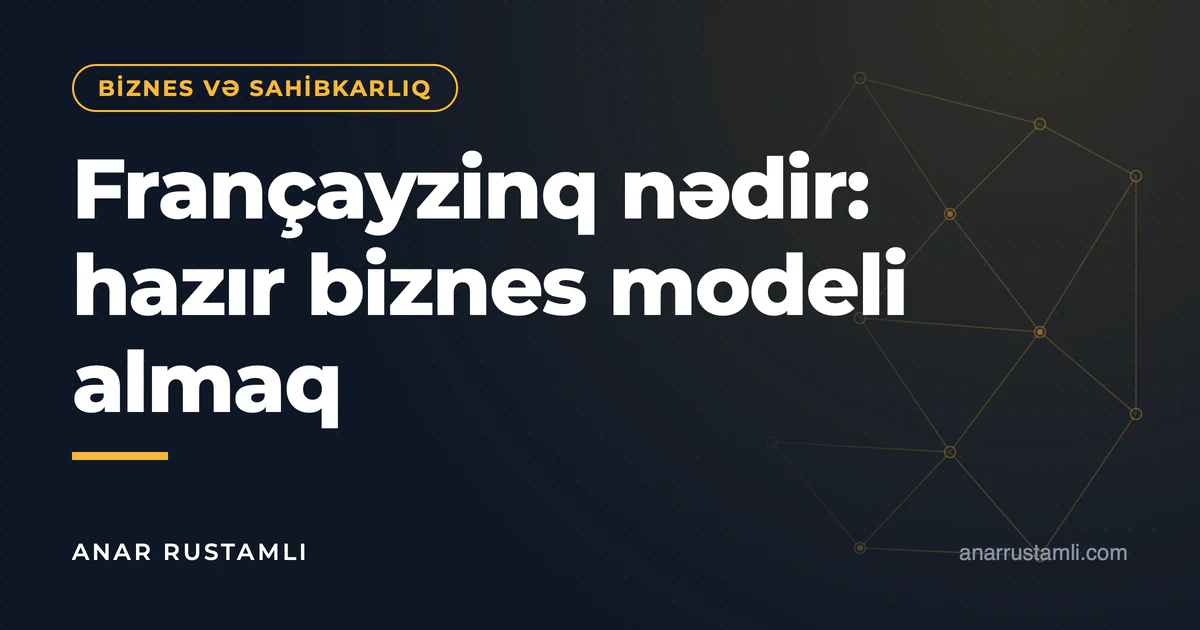 Françayzinq nədir: hazır biznes modeli almaq — Anar Rustamli