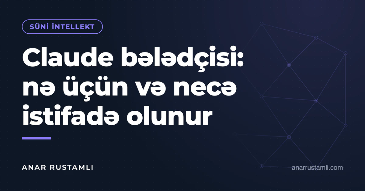 Claude bələdçisi: nə üçün və necə istifadə olunur — Anar Rustamli