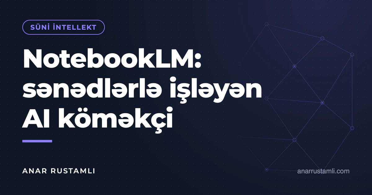 NotebookLM: sənədlərlə işləyən AI köməkçi — Anar Rustamli