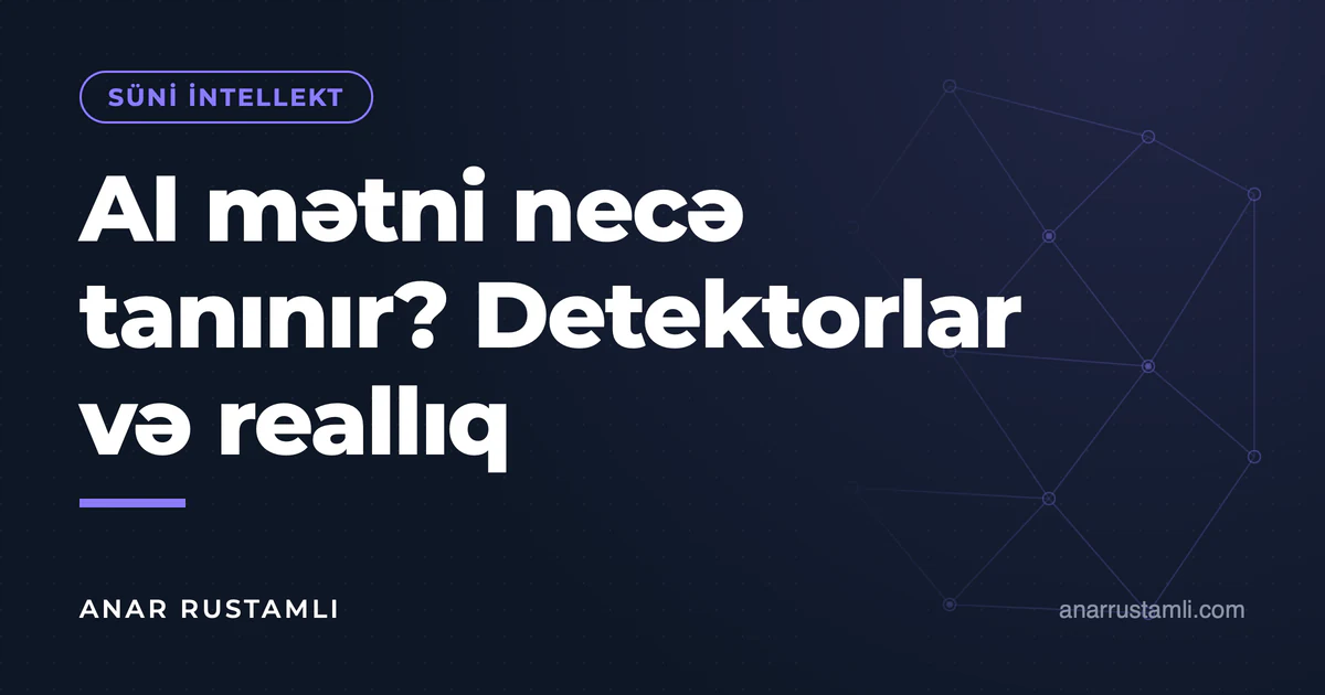 AI mətni necə tanınır? Detektorlar və reallıq — Anar Rustamli
