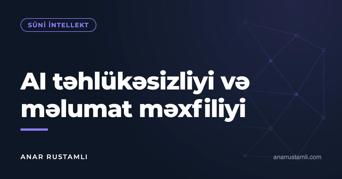 AI təhlükəsizliyi və məlumat məxfiliyi — Anar Rustamli