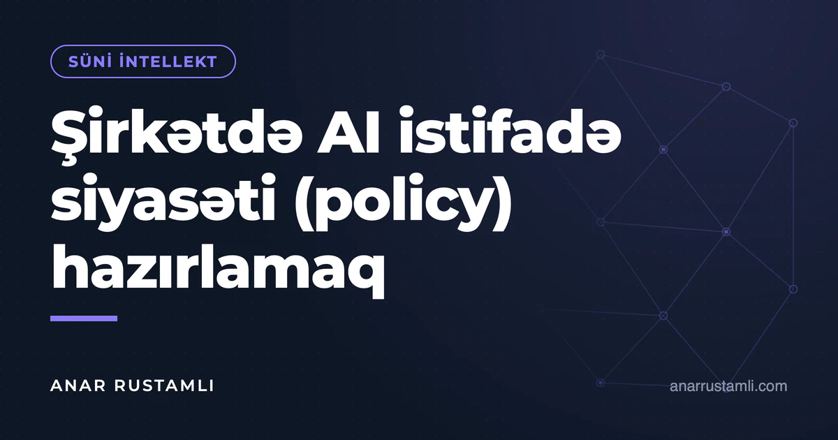 Şirkətdə AI istifadə siyasəti (policy) hazırlamaq — Anar Rustamli