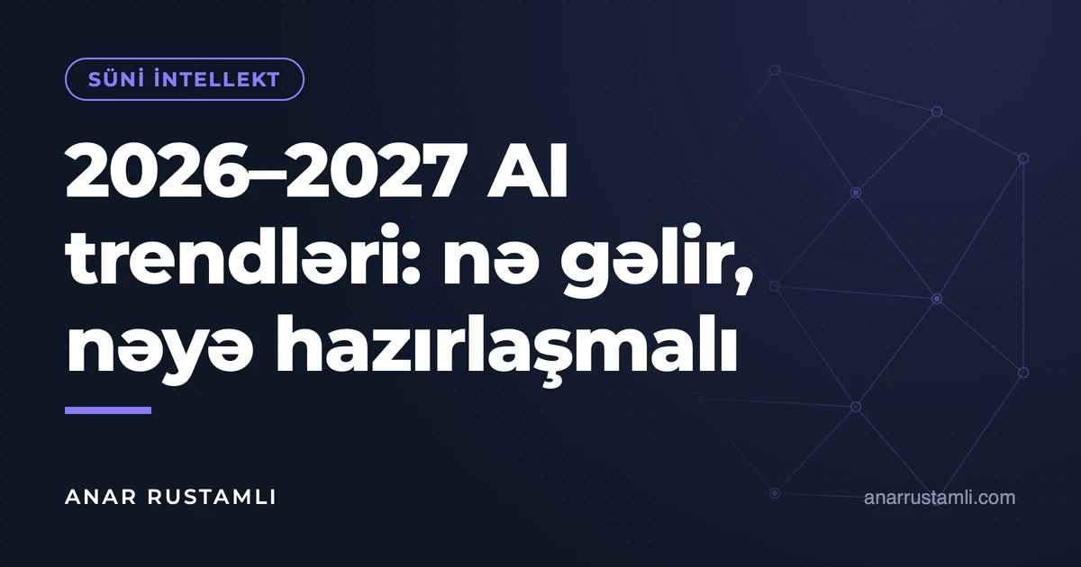 2026–2027 AI trendləri: nə gəlir, nəyə hazırlaşmalı — Anar Rustamli