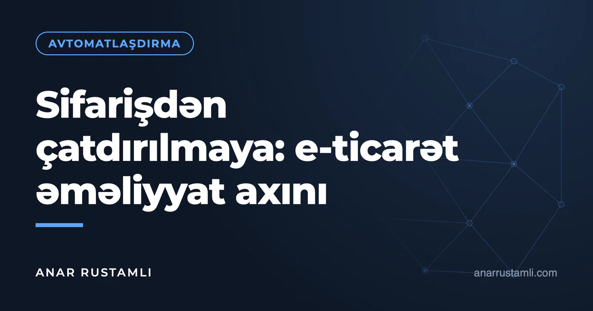 Sifarişdən çatdırılmaya: e-ticarət əməliyyat axını — Anar Rustamli