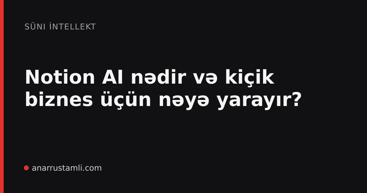 Notion AI nədir və kiçik biznes üçün nəyə yarayır? - Anar Rustamli