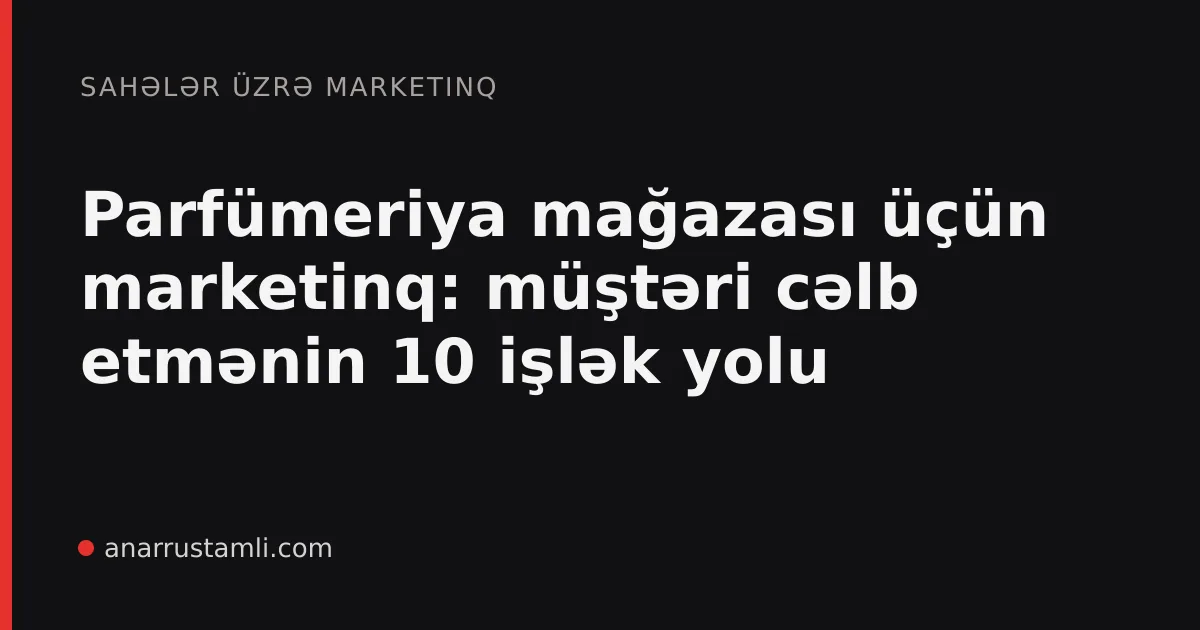 Parfümeriya mağazası üçün marketinq: müştəri cəlb etmənin 10 işlək yolu - Anar Rustamli