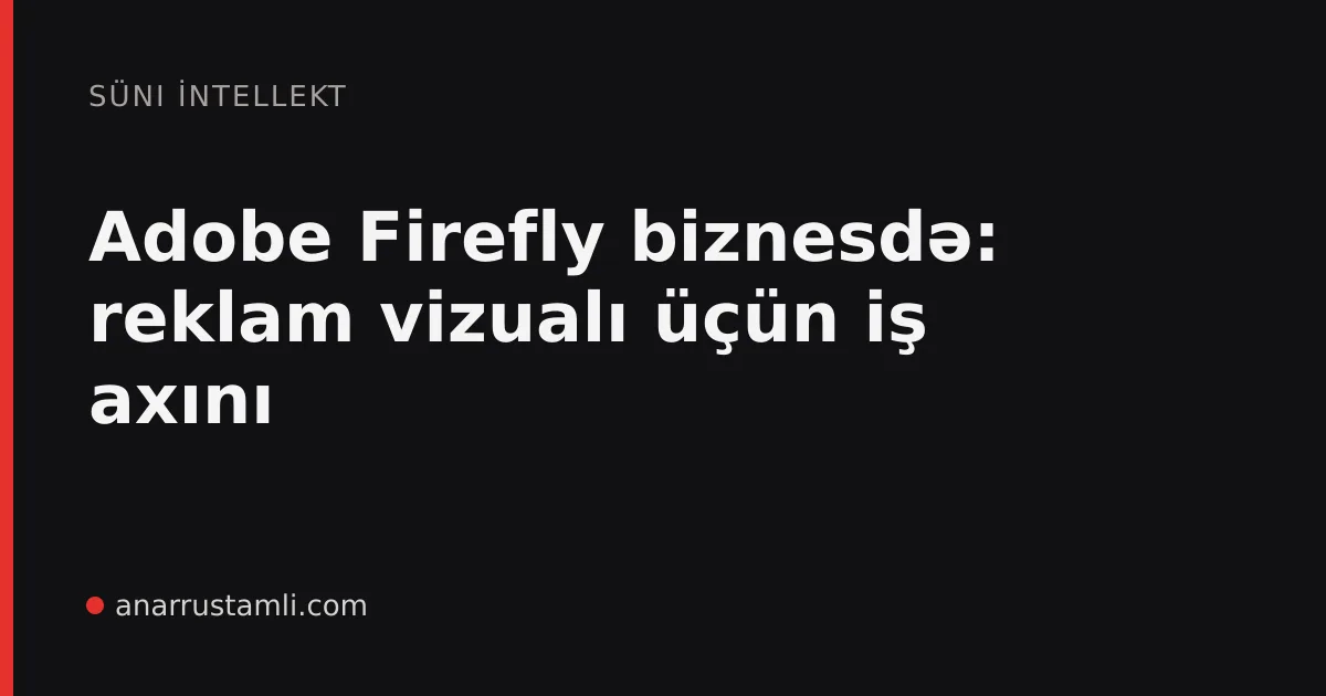 Adobe Firefly biznesdə: reklam vizualı üçün iş axını - Anar Rustamli