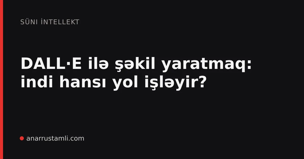 DALL·E ilə şəkil yaratmaq: indi hansı yol işləyir? - Anar Rustamli