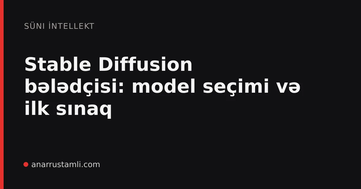 Stable Diffusion bələdçisi: model seçimi və ilk sınaq - Anar Rustamli