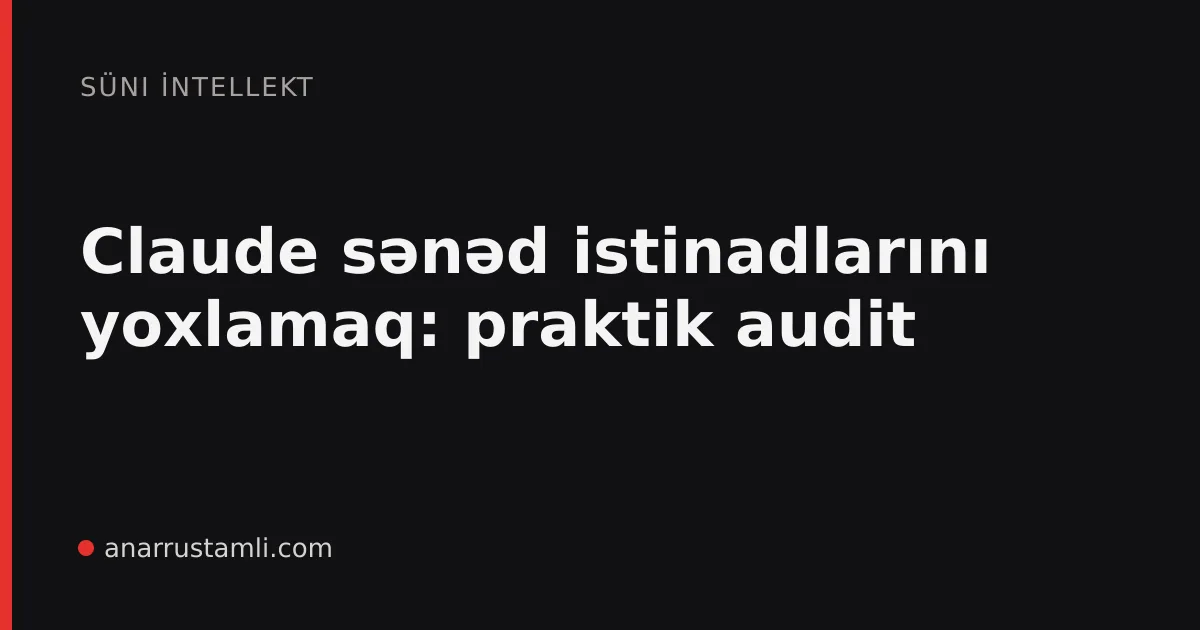 Claude sənəd istinadlarını yoxlamaq: praktik audit - Anar Rustamli