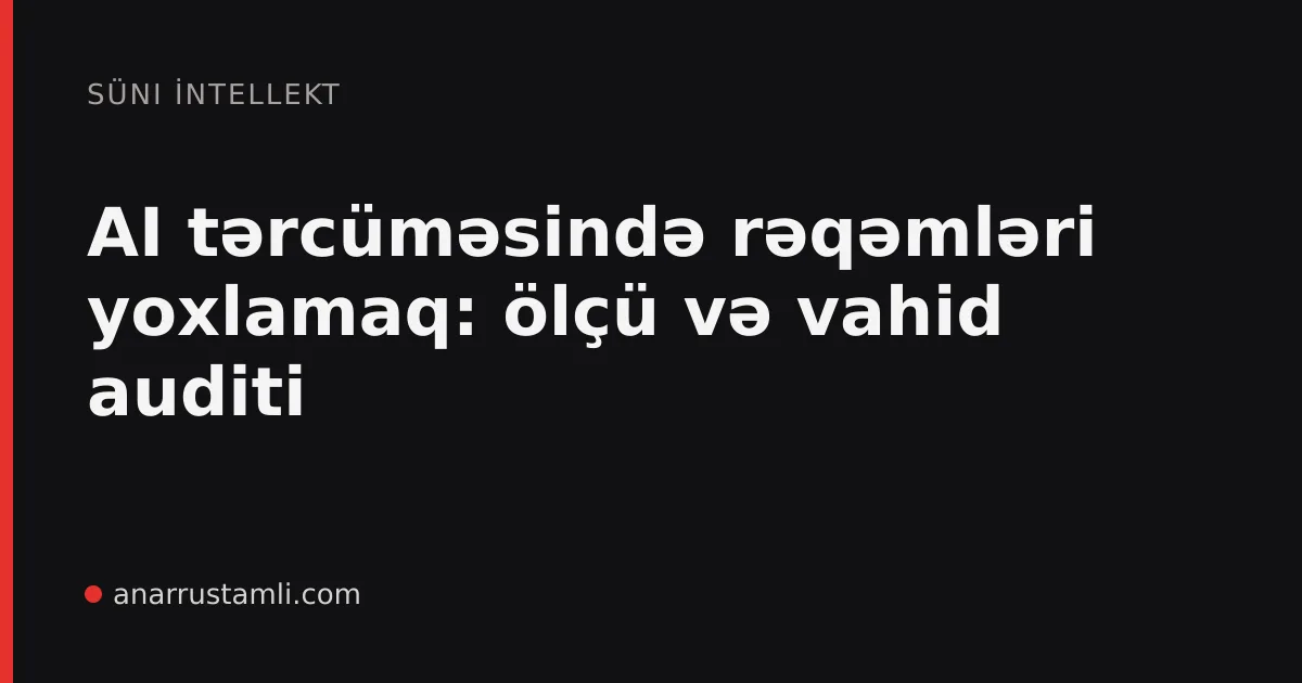 AI tərcüməsində rəqəmləri yoxlamaq: ölçü və vahid auditi - Anar Rustamli