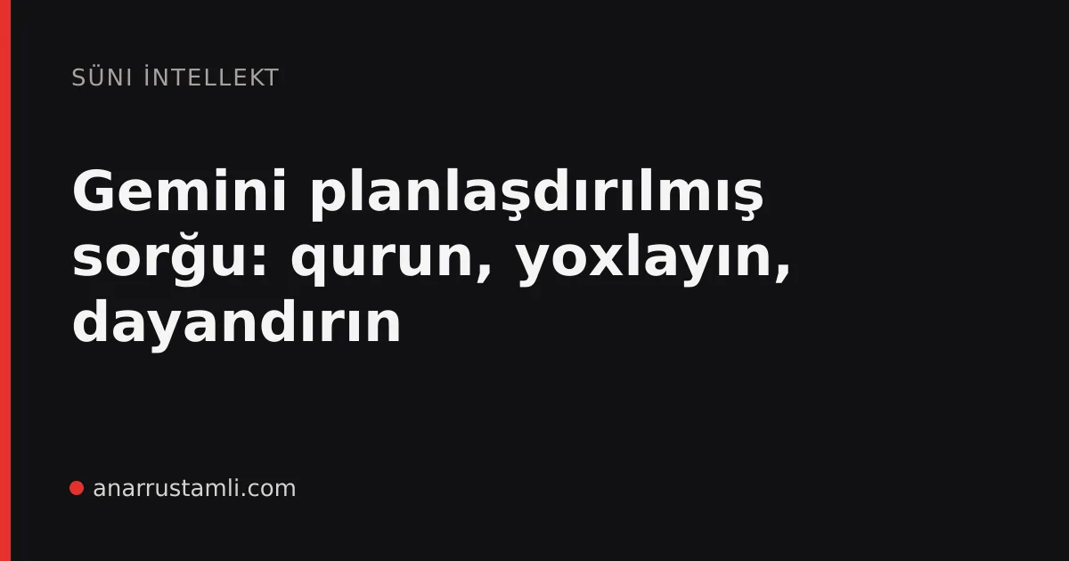 Gemini planlaşdırılmış sorğu: qurun, yoxlayın, dayandırın - Anar Rustamli