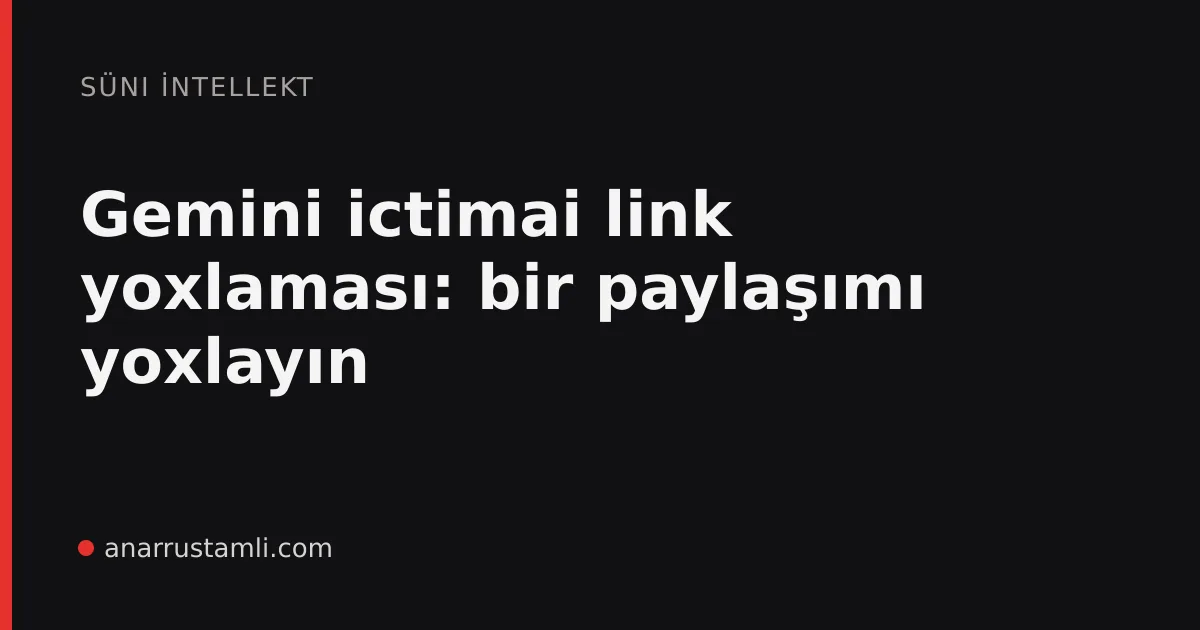 Gemini ictimai link yoxlaması: bir paylaşımı yoxlayın - Anar Rustamli