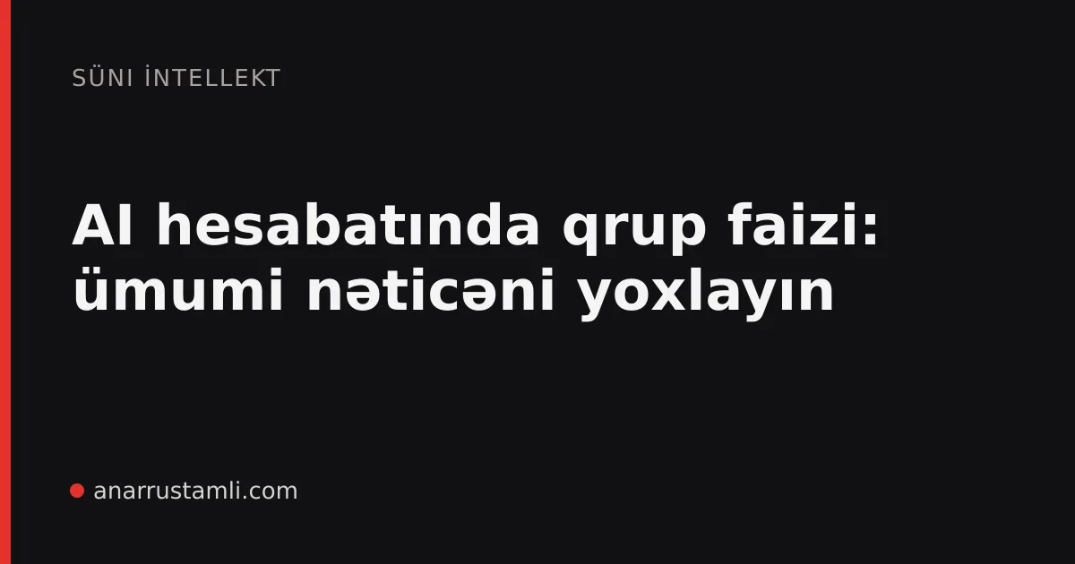 AI hesabatında qrup faizi: ümumi nəticəni yoxlayın - Anar Rustamli